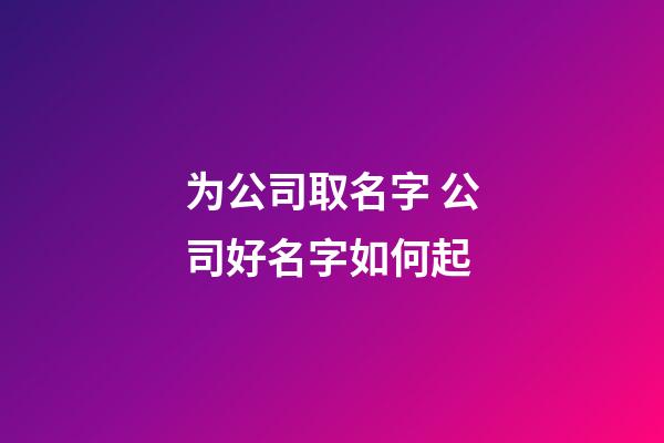 为公司取名字 公司好名字如何起-第1张-公司起名-玄机派